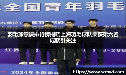 羽毛球意识排行榜揭晓上海羽毛球队荣获第六名成就引关注